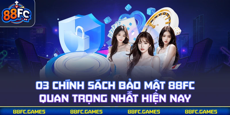 03 chính sách bảo mật 88FC quan trọng nhất hiện nay