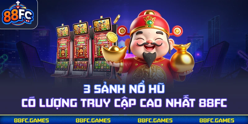 3 sảnh nổ hũ có lượng truy cập cao nhất 88FC