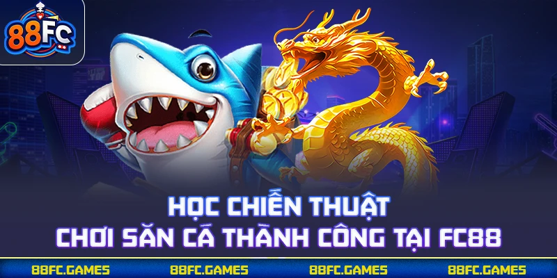 Học chiến thuật chơi săn cá thành công tại 88FC