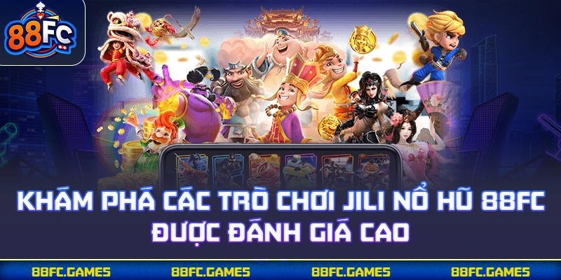 Khám phá các trò chơi JILI nổ hũ 88FC được đánh giá cao