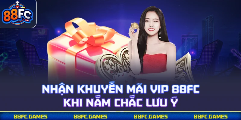Nhận khuyến mãi VIP 88FC khi nắm chắc lưu ý