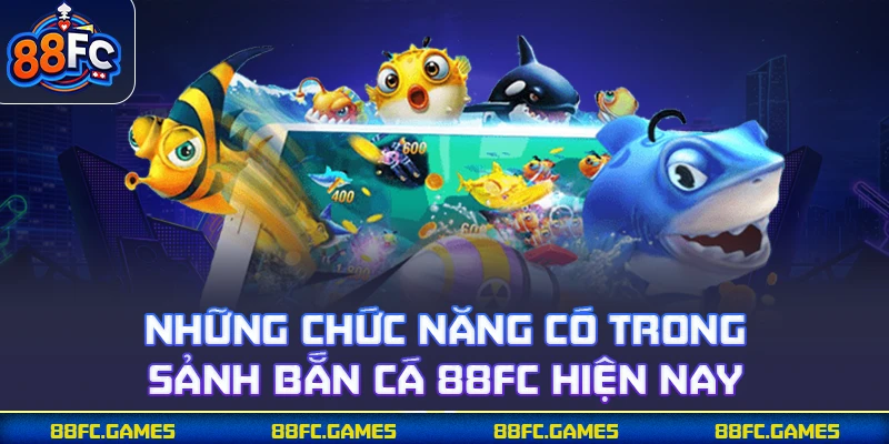 Những chức năng có trong sảnh bắn cá 88FC hiện nay