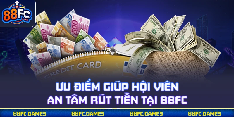 Ưu điểm giúp hội viên an tâm rút tiền tại 88FC 